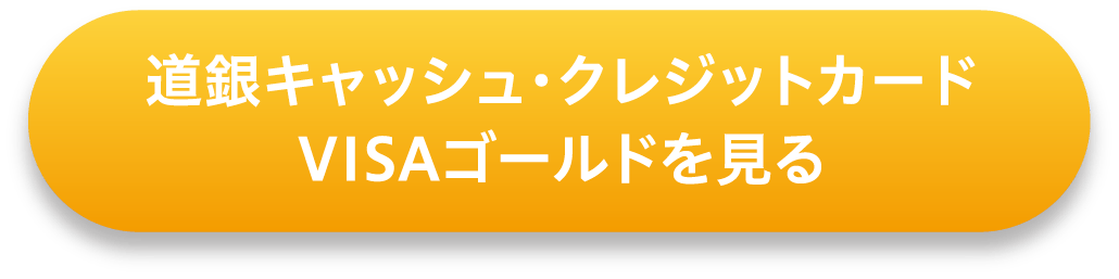 道銀キャッシュ・クレジットカード VISAゴールドを見る